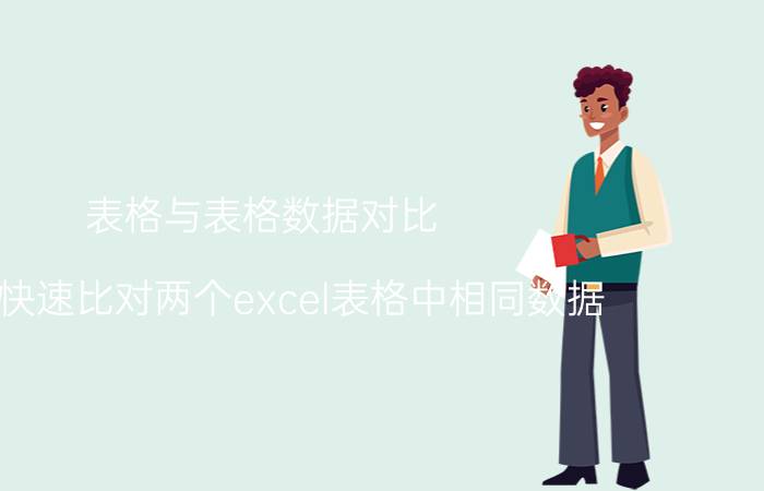 表格与表格数据对比 如何快速比对两个excel表格中相同数据？